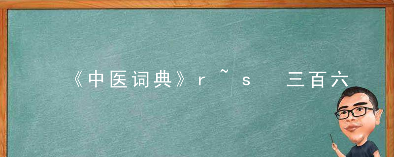 《中医词典》r~s 三百六十五络，《简明中医辞典》